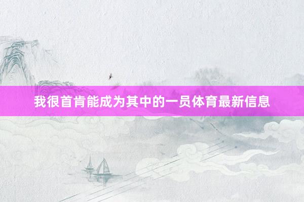 我很首肯能成为其中的一员体育最新信息