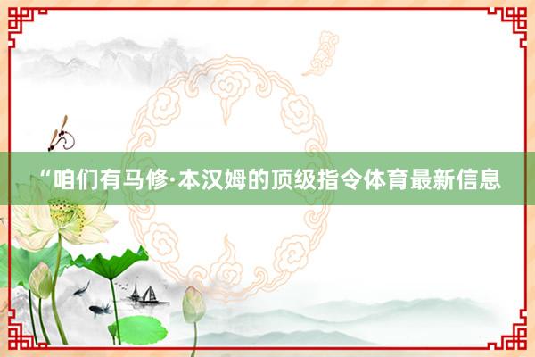“咱们有马修·本汉姆的顶级指令体育最新信息