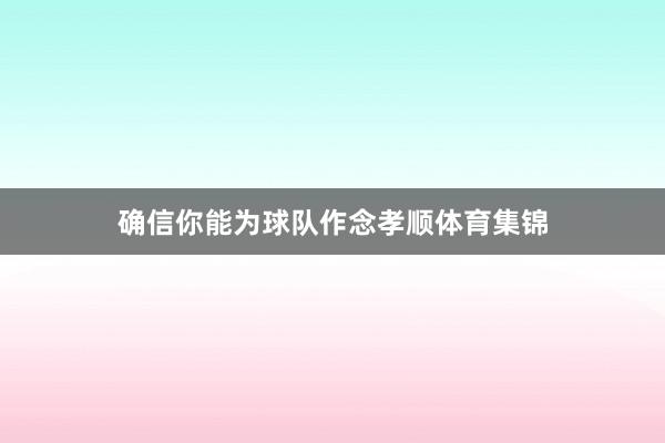 确信你能为球队作念孝顺体育集锦