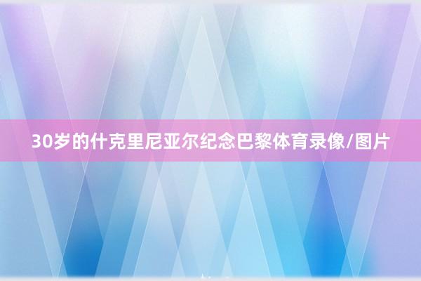 30岁的什克里尼亚尔纪念巴黎体育录像/图片