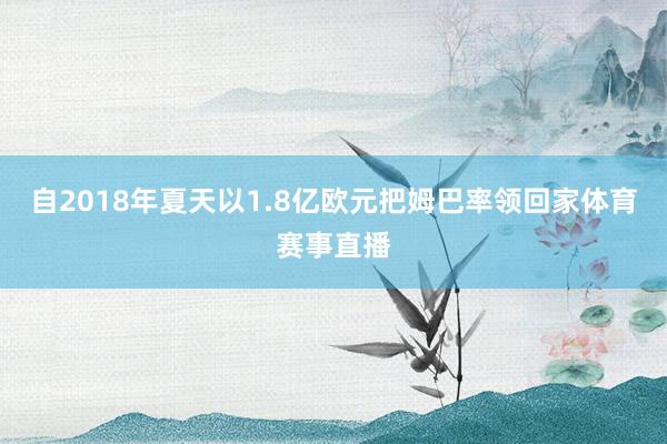 自2018年夏天以1.8亿欧元把姆巴率领回家体育赛事直播