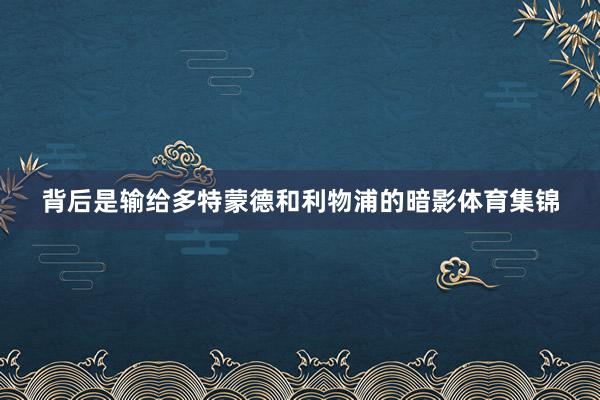 背后是输给多特蒙德和利物浦的暗影体育集锦