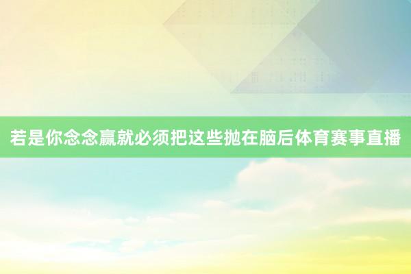 若是你念念赢就必须把这些抛在脑后体育赛事直播