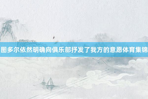 图多尔依然明确向俱乐部抒发了我方的意愿体育集锦