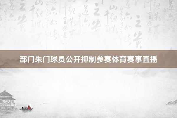 部门朱门球员公开抑制参赛体育赛事直播