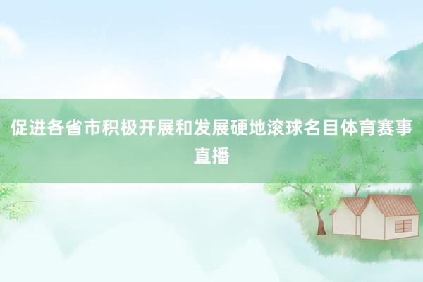促进各省市积极开展和发展硬地滚球名目体育赛事直播