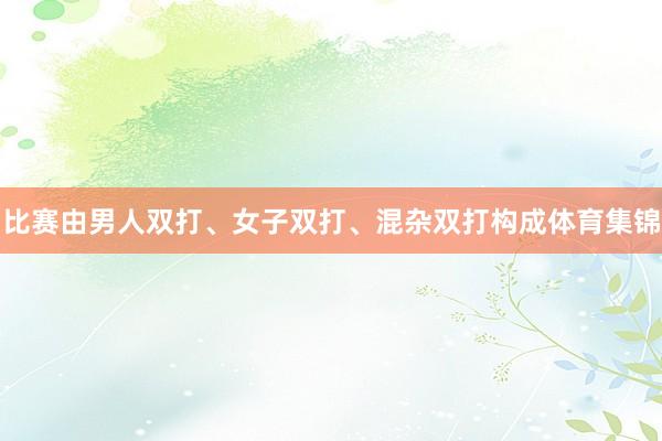比赛由男人双打、女子双打、混杂双打构成体育集锦