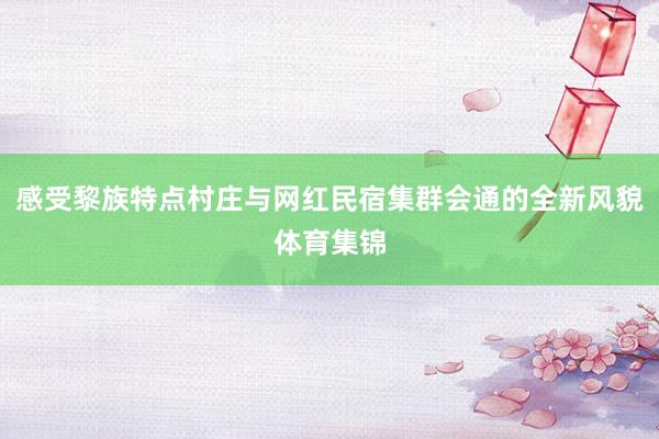 感受黎族特点村庄与网红民宿集群会通的全新风貌体育集锦