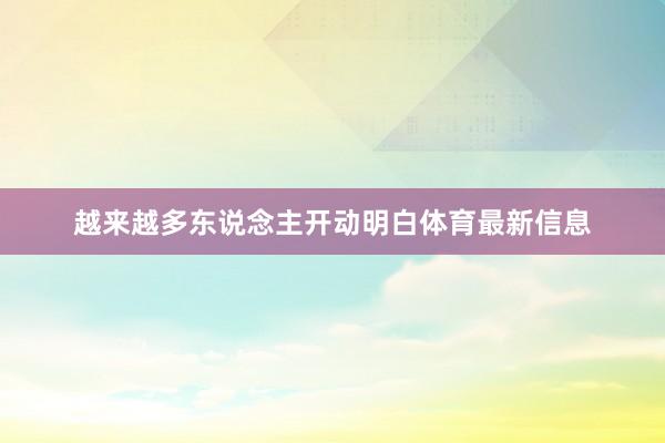 越来越多东说念主开动明白体育最新信息