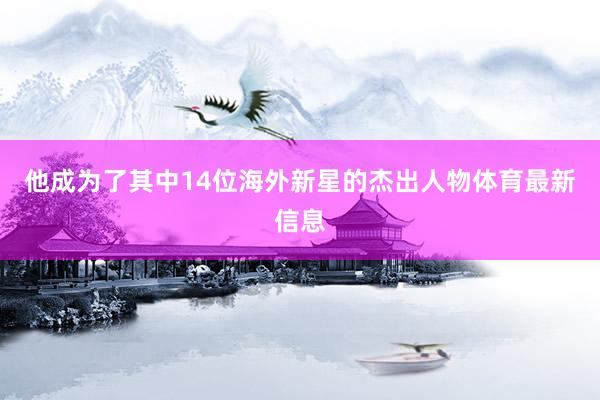 他成为了其中14位海外新星的杰出人物体育最新信息