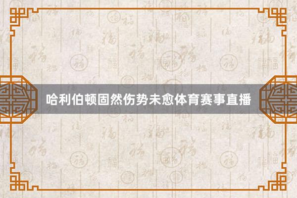哈利伯顿固然伤势未愈体育赛事直播