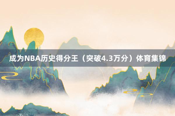 成为NBA历史得分王（突破4.3万分）体育集锦