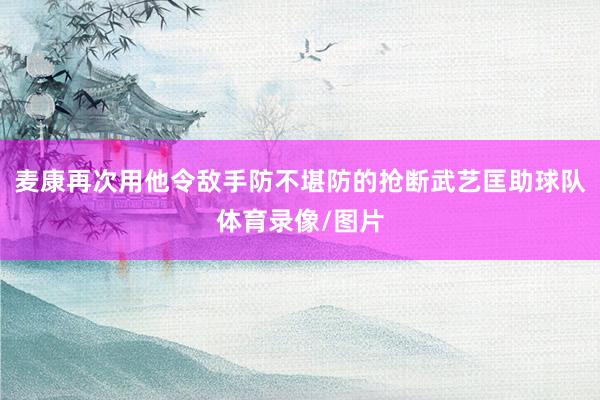 麦康再次用他令敌手防不堪防的抢断武艺匡助球队体育录像/图片