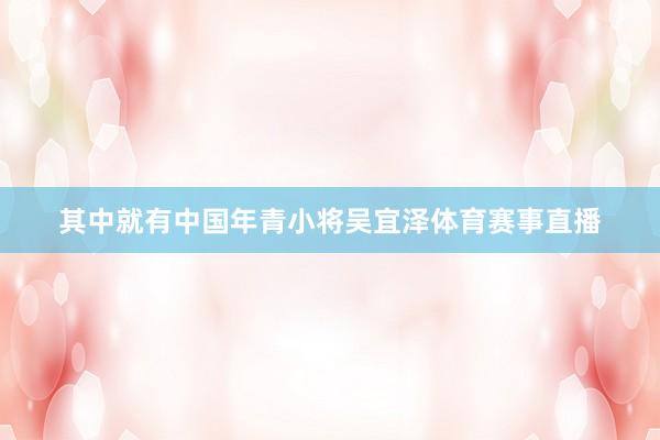 其中就有中国年青小将吴宜泽体育赛事直播