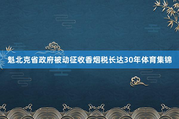 魁北克省政府被动征收香烟税长达30年体育集锦