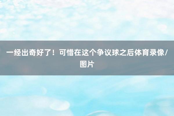 一经出奇好了！可惜在这个争议球之后体育录像/图片