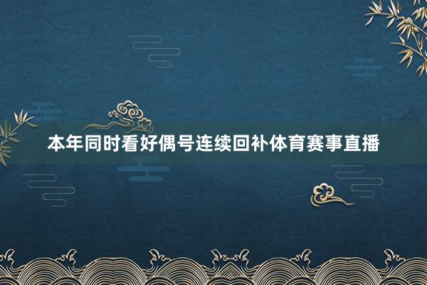 本年同时看好偶号连续回补体育赛事直播