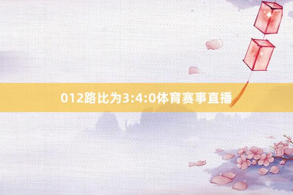 012路比为3:4:0体育赛事直播