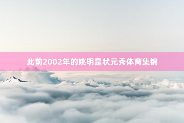 此前2002年的姚明是状元秀体育集锦