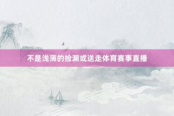 不是浅薄的捡漏或送走体育赛事直播