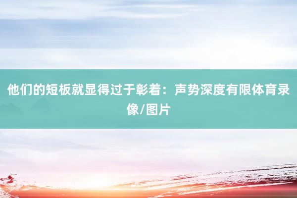 他们的短板就显得过于彰着：声势深度有限体育录像/图片