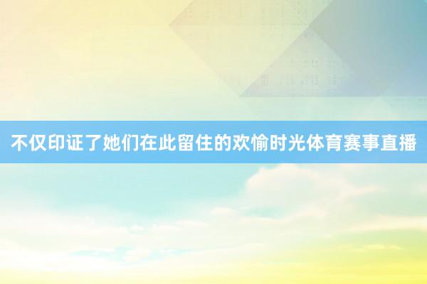 不仅印证了她们在此留住的欢愉时光体育赛事直播