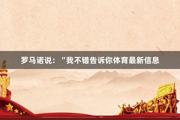 罗马诺说：“我不错告诉你体育最新信息