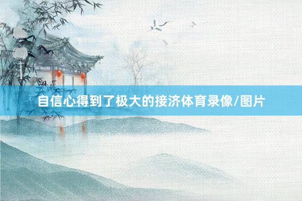 自信心得到了极大的接济体育录像/图片