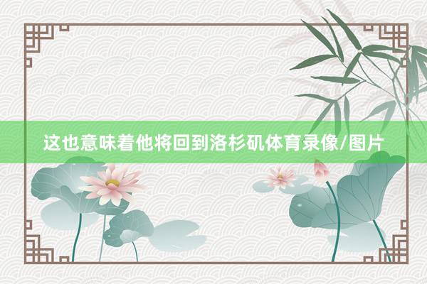 这也意味着他将回到洛杉矶体育录像/图片