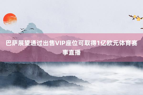 巴萨展望通过出售VIP座位可取得1亿欧元体育赛事直播