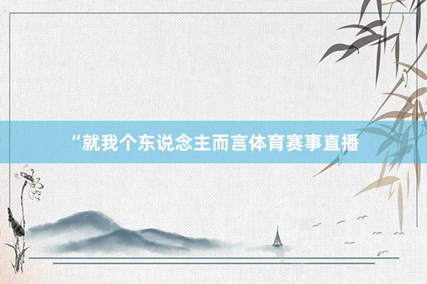 “就我个东说念主而言体育赛事直播