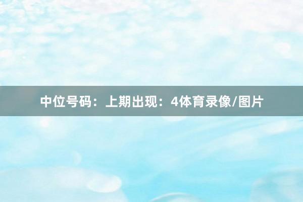 中位号码：上期出现：4体育录像/图片