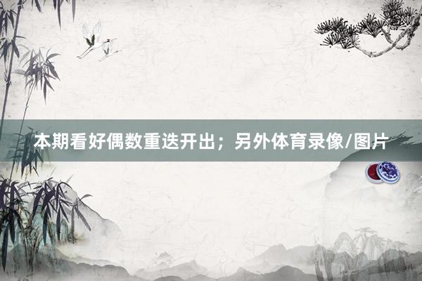 本期看好偶数重迭开出；另外体育录像/图片