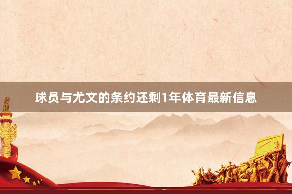 球员与尤文的条约还剩1年体育最新信息