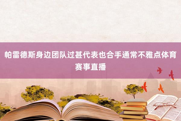 帕雷德斯身边团队过甚代表也合手通常不雅点体育赛事直播