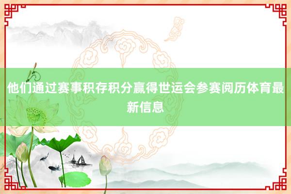 他们通过赛事积存积分赢得世运会参赛阅历体育最新信息