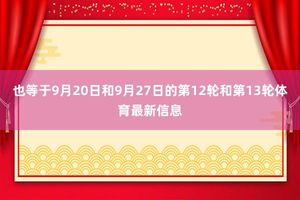 也等于9月20日和9月27日的第12轮和第13轮体育最新信息