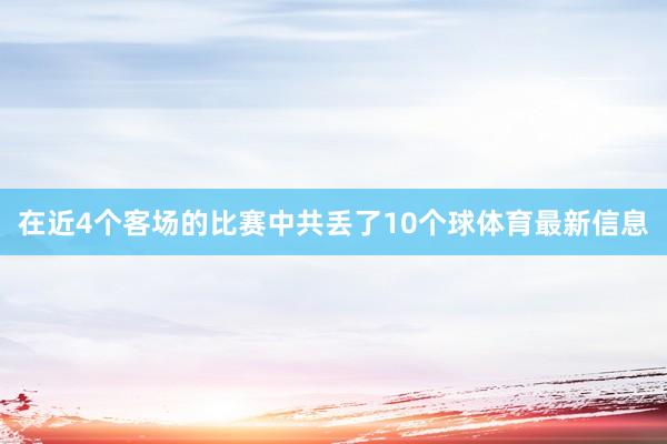 在近4个客场的比赛中共丢了10个球体育最新信息