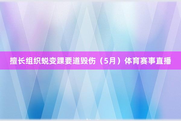 擅长组织蜕变踝要道毁伤（5月）体育赛事直播