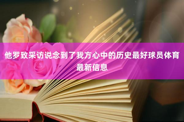 他罗致采访说念到了我方心中的历史最好球员体育最新信息