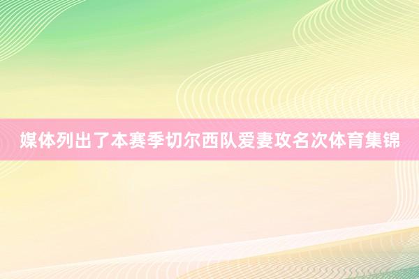 媒体列出了本赛季切尔西队爱妻攻名次体育集锦