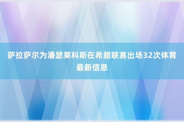 萨拉萨尔为潘瑟莱科斯在希腊联赛出场32次体育最新信息
