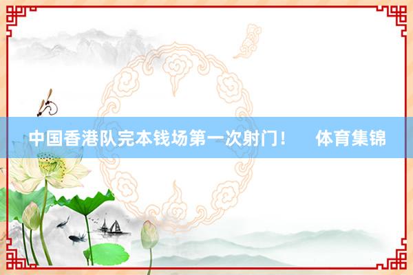 中国香港队完本钱场第一次射门！    体育集锦