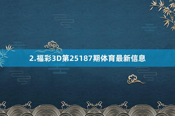 2.福彩3D第25187期体育最新信息