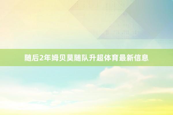随后2年姆贝莫随队升超体育最新信息