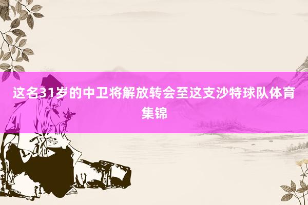 这名31岁的中卫将解放转会至这支沙特球队体育集锦