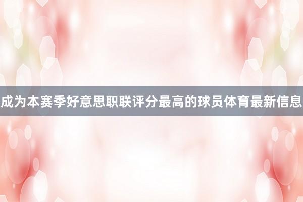成为本赛季好意思职联评分最高的球员体育最新信息