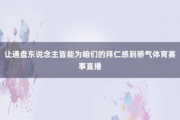 让通盘东说念主皆能为咱们的拜仁感到骄气体育赛事直播
