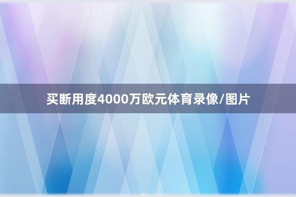 买断用度4000万欧元体育录像/图片
