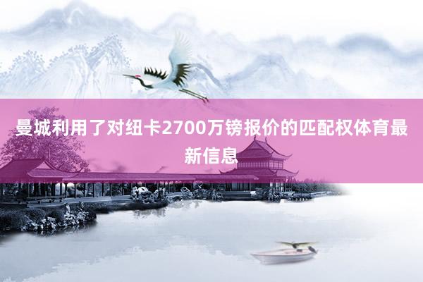 曼城利用了对纽卡2700万镑报价的匹配权体育最新信息